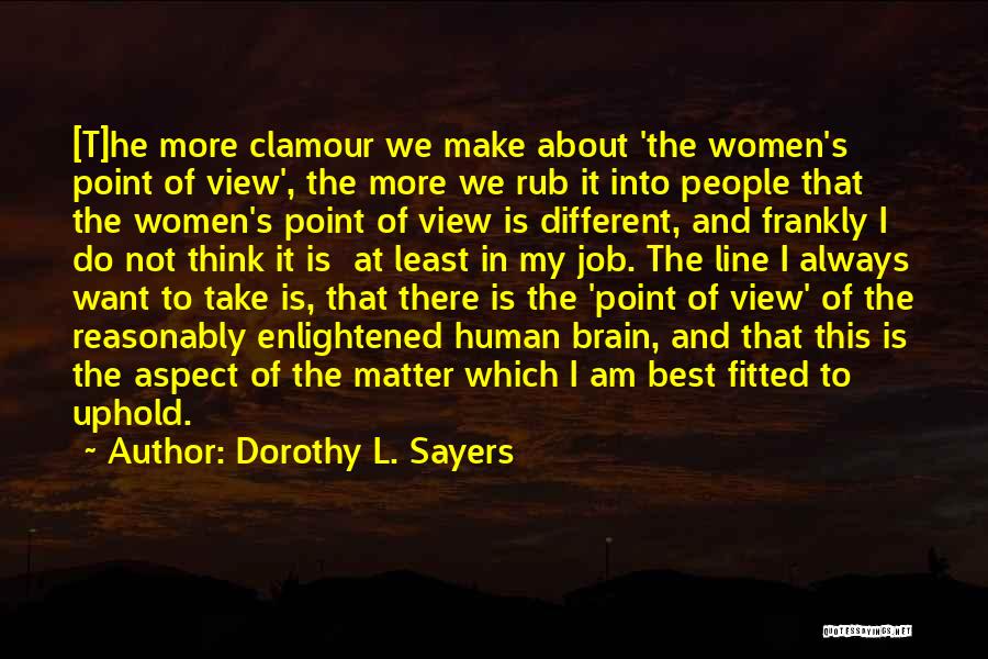 Dorothy L. Sayers Quotes: [t]he More Clamour We Make About 'the Women's Point Of View', The More We Rub It Into People That The