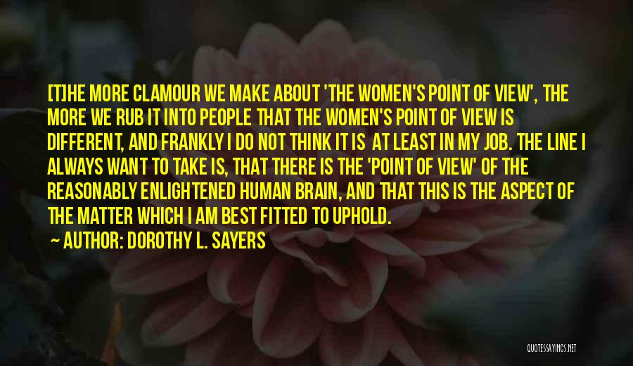 Dorothy L. Sayers Quotes: [t]he More Clamour We Make About 'the Women's Point Of View', The More We Rub It Into People That The