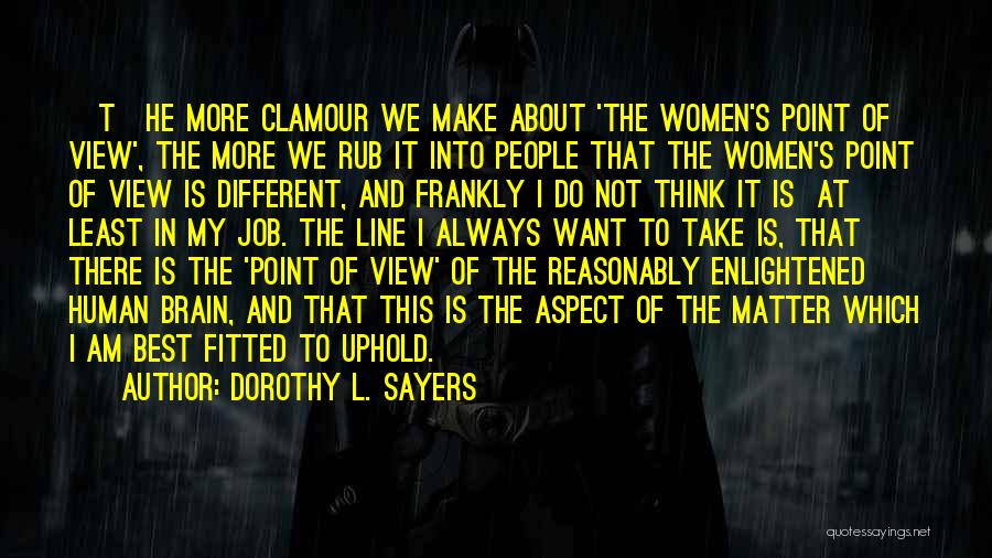 Dorothy L. Sayers Quotes: [t]he More Clamour We Make About 'the Women's Point Of View', The More We Rub It Into People That The