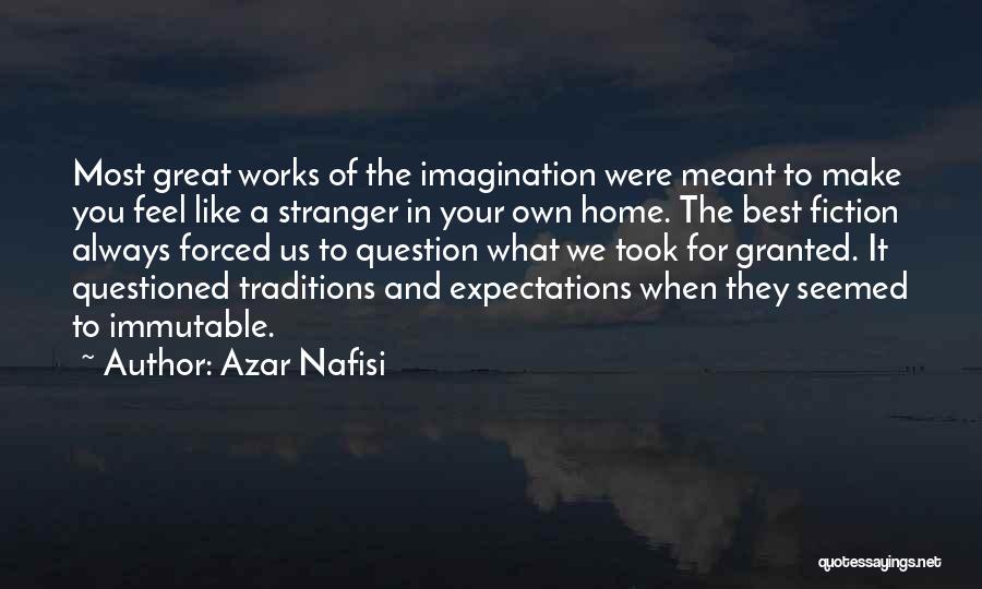 Azar Nafisi Quotes: Most Great Works Of The Imagination Were Meant To Make You Feel Like A Stranger In Your Own Home. The