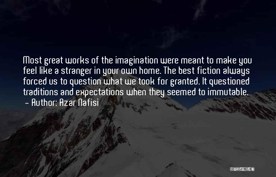 Azar Nafisi Quotes: Most Great Works Of The Imagination Were Meant To Make You Feel Like A Stranger In Your Own Home. The