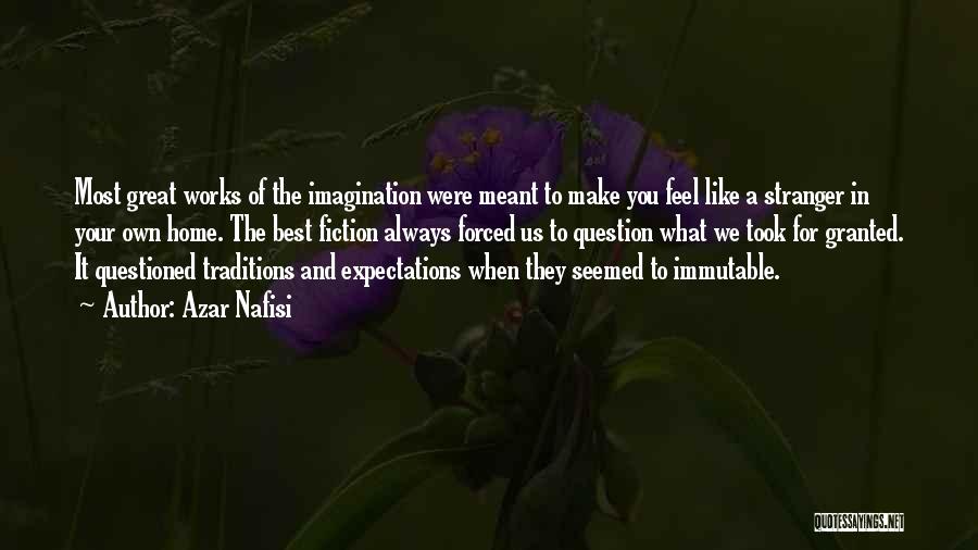 Azar Nafisi Quotes: Most Great Works Of The Imagination Were Meant To Make You Feel Like A Stranger In Your Own Home. The