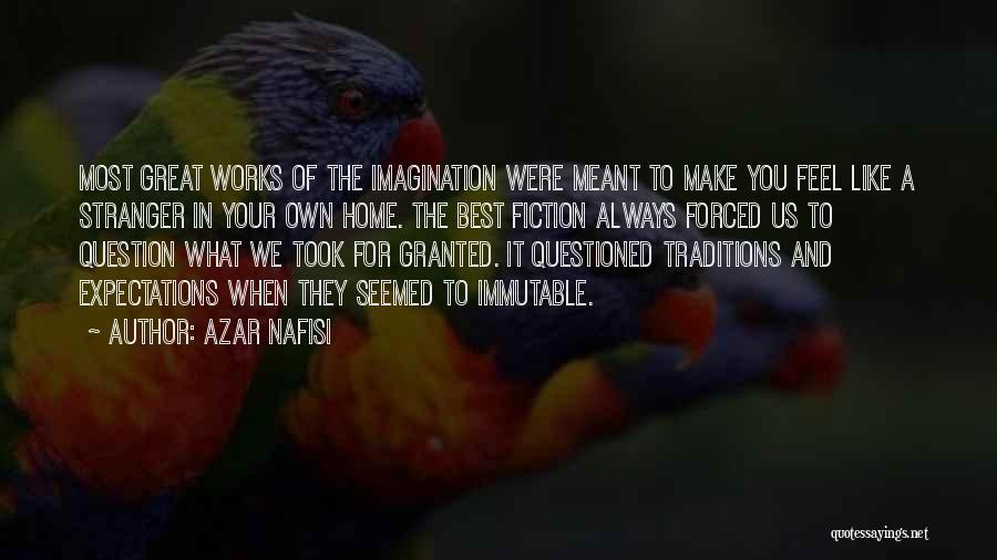 Azar Nafisi Quotes: Most Great Works Of The Imagination Were Meant To Make You Feel Like A Stranger In Your Own Home. The