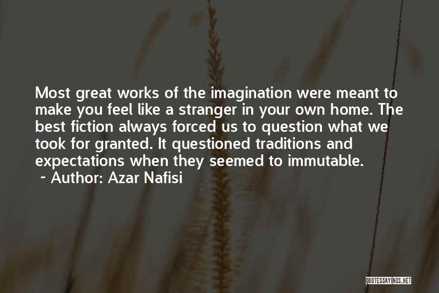 Azar Nafisi Quotes: Most Great Works Of The Imagination Were Meant To Make You Feel Like A Stranger In Your Own Home. The