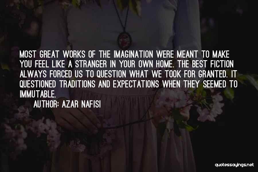 Azar Nafisi Quotes: Most Great Works Of The Imagination Were Meant To Make You Feel Like A Stranger In Your Own Home. The