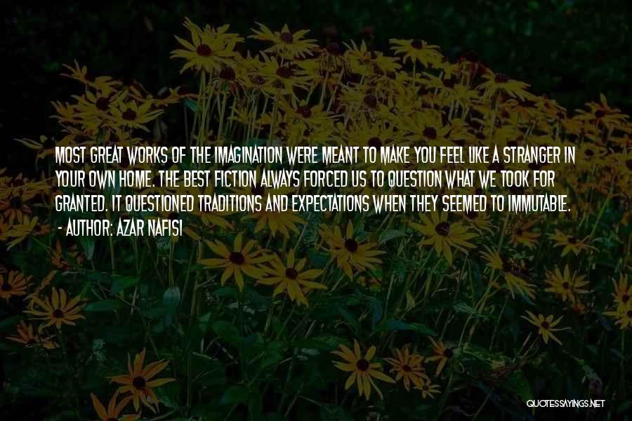 Azar Nafisi Quotes: Most Great Works Of The Imagination Were Meant To Make You Feel Like A Stranger In Your Own Home. The