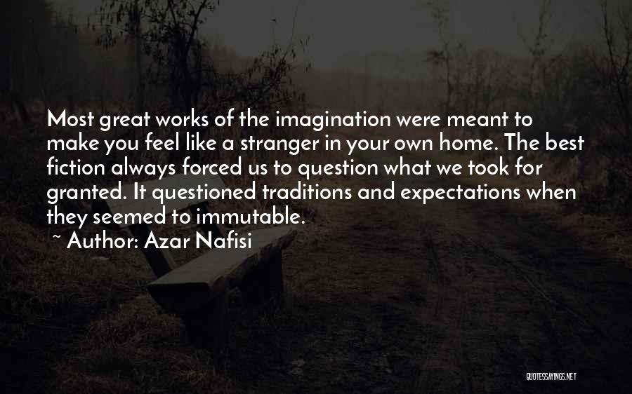 Azar Nafisi Quotes: Most Great Works Of The Imagination Were Meant To Make You Feel Like A Stranger In Your Own Home. The