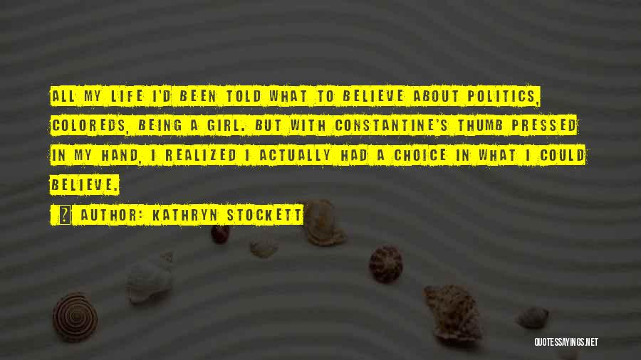 Kathryn Stockett Quotes: All My Life I'd Been Told What To Believe About Politics, Coloreds, Being A Girl. But With Constantine's Thumb Pressed