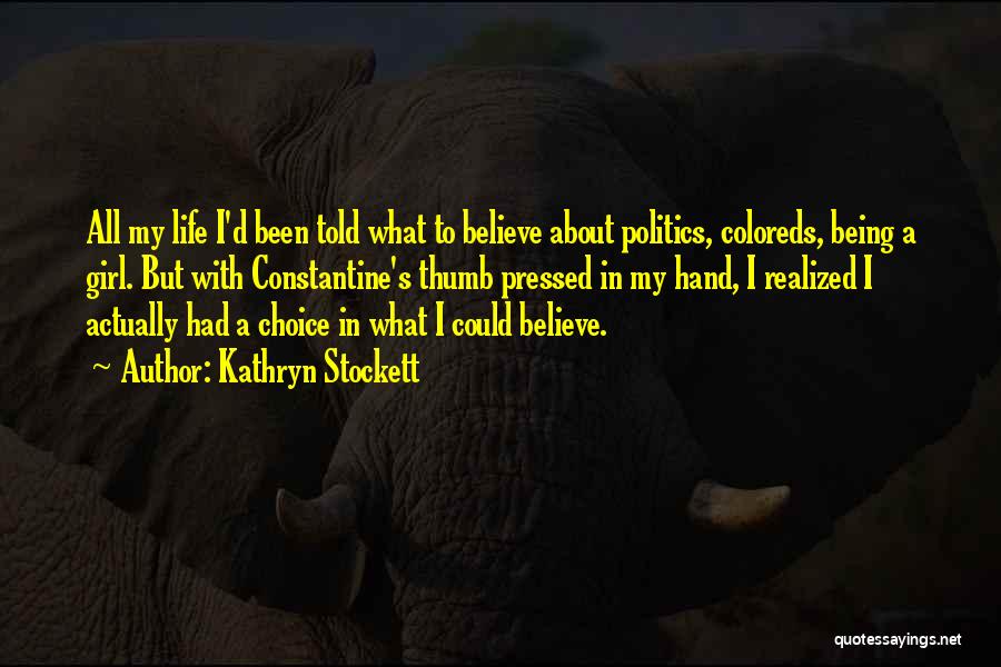Kathryn Stockett Quotes: All My Life I'd Been Told What To Believe About Politics, Coloreds, Being A Girl. But With Constantine's Thumb Pressed