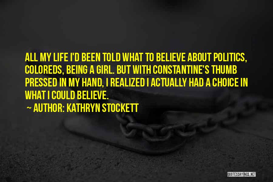 Kathryn Stockett Quotes: All My Life I'd Been Told What To Believe About Politics, Coloreds, Being A Girl. But With Constantine's Thumb Pressed
