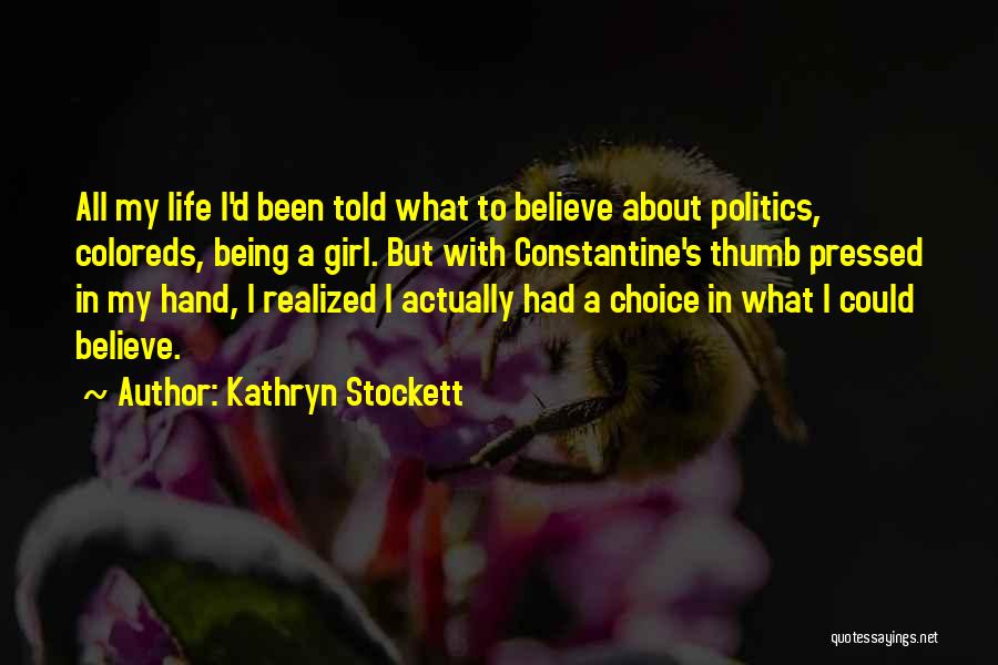 Kathryn Stockett Quotes: All My Life I'd Been Told What To Believe About Politics, Coloreds, Being A Girl. But With Constantine's Thumb Pressed