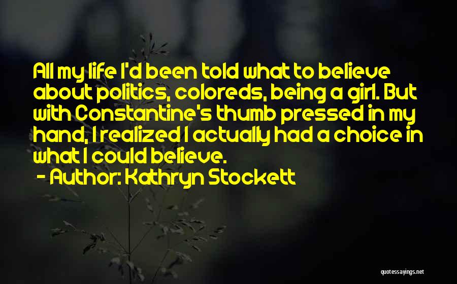 Kathryn Stockett Quotes: All My Life I'd Been Told What To Believe About Politics, Coloreds, Being A Girl. But With Constantine's Thumb Pressed
