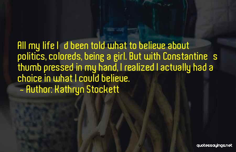 Kathryn Stockett Quotes: All My Life I'd Been Told What To Believe About Politics, Coloreds, Being A Girl. But With Constantine's Thumb Pressed