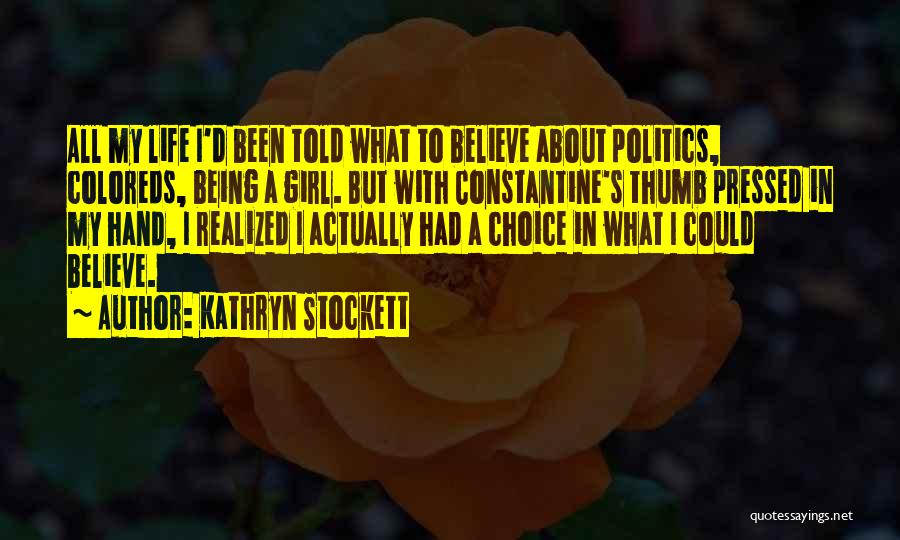 Kathryn Stockett Quotes: All My Life I'd Been Told What To Believe About Politics, Coloreds, Being A Girl. But With Constantine's Thumb Pressed