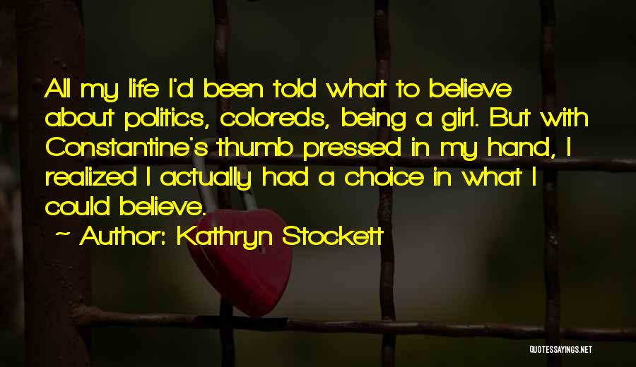 Kathryn Stockett Quotes: All My Life I'd Been Told What To Believe About Politics, Coloreds, Being A Girl. But With Constantine's Thumb Pressed