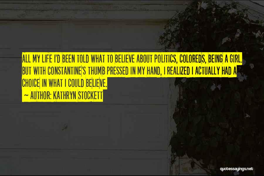 Kathryn Stockett Quotes: All My Life I'd Been Told What To Believe About Politics, Coloreds, Being A Girl. But With Constantine's Thumb Pressed