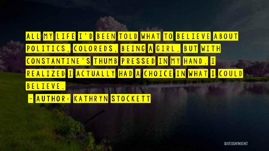 Kathryn Stockett Quotes: All My Life I'd Been Told What To Believe About Politics, Coloreds, Being A Girl. But With Constantine's Thumb Pressed