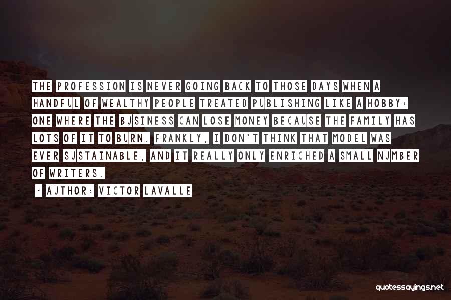 Victor LaValle Quotes: The Profession Is Never Going Back To Those Days When A Handful Of Wealthy People Treated Publishing Like A Hobby: