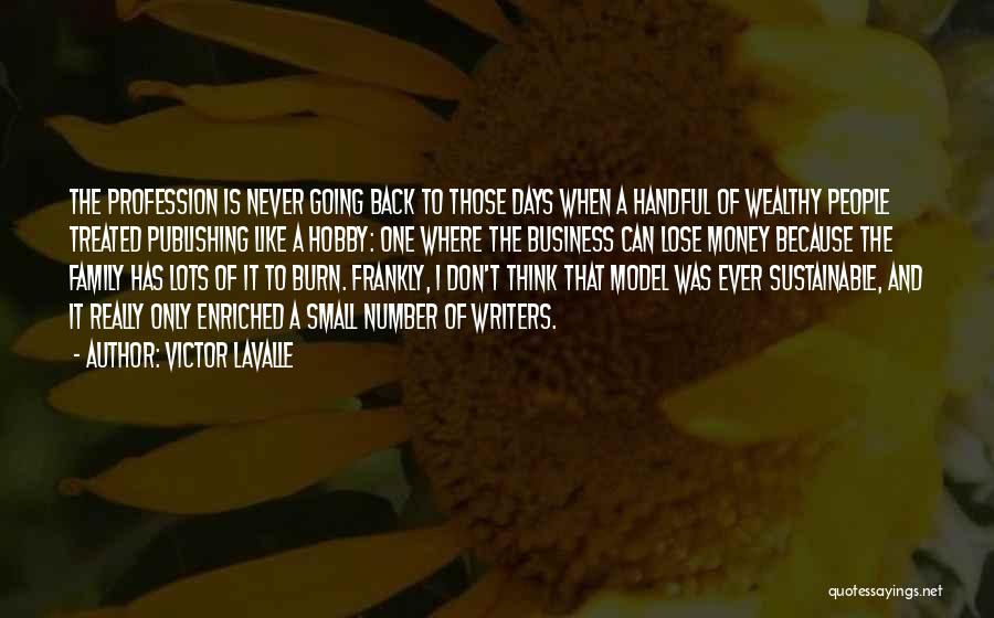 Victor LaValle Quotes: The Profession Is Never Going Back To Those Days When A Handful Of Wealthy People Treated Publishing Like A Hobby: