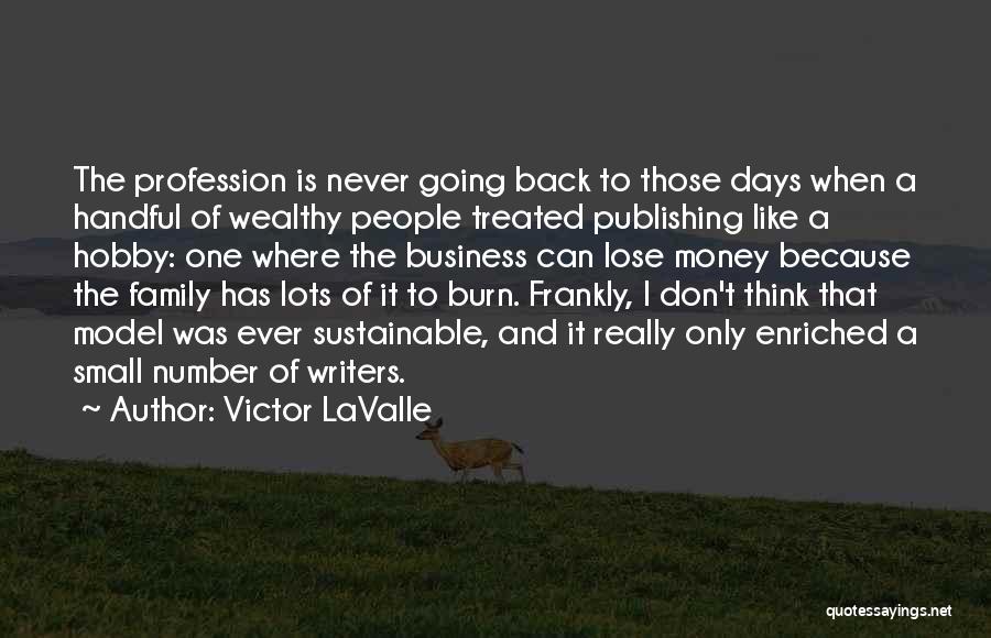 Victor LaValle Quotes: The Profession Is Never Going Back To Those Days When A Handful Of Wealthy People Treated Publishing Like A Hobby: