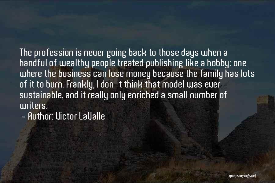 Victor LaValle Quotes: The Profession Is Never Going Back To Those Days When A Handful Of Wealthy People Treated Publishing Like A Hobby: