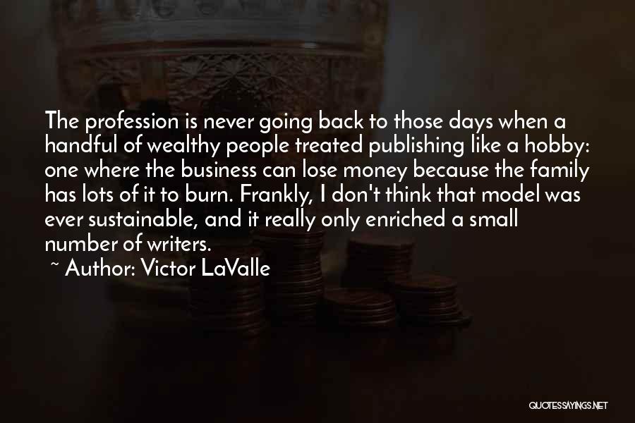 Victor LaValle Quotes: The Profession Is Never Going Back To Those Days When A Handful Of Wealthy People Treated Publishing Like A Hobby: