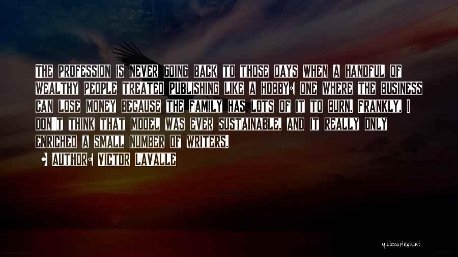 Victor LaValle Quotes: The Profession Is Never Going Back To Those Days When A Handful Of Wealthy People Treated Publishing Like A Hobby:
