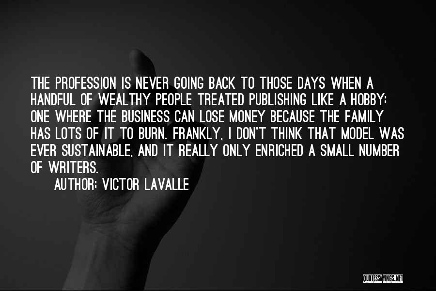 Victor LaValle Quotes: The Profession Is Never Going Back To Those Days When A Handful Of Wealthy People Treated Publishing Like A Hobby: