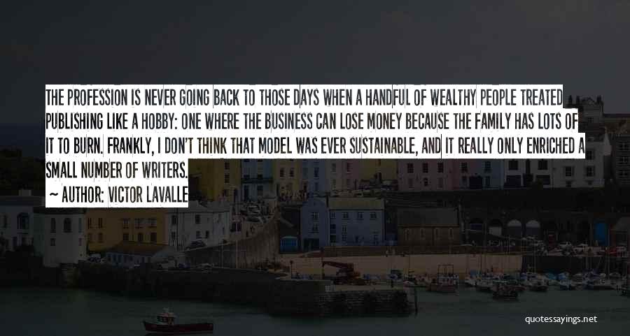 Victor LaValle Quotes: The Profession Is Never Going Back To Those Days When A Handful Of Wealthy People Treated Publishing Like A Hobby: