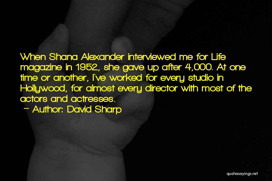 David Sharp Quotes: When Shana Alexander Interviewed Me For Life Magazine In 1952, She Gave Up After 4,000. At One Time Or Another,