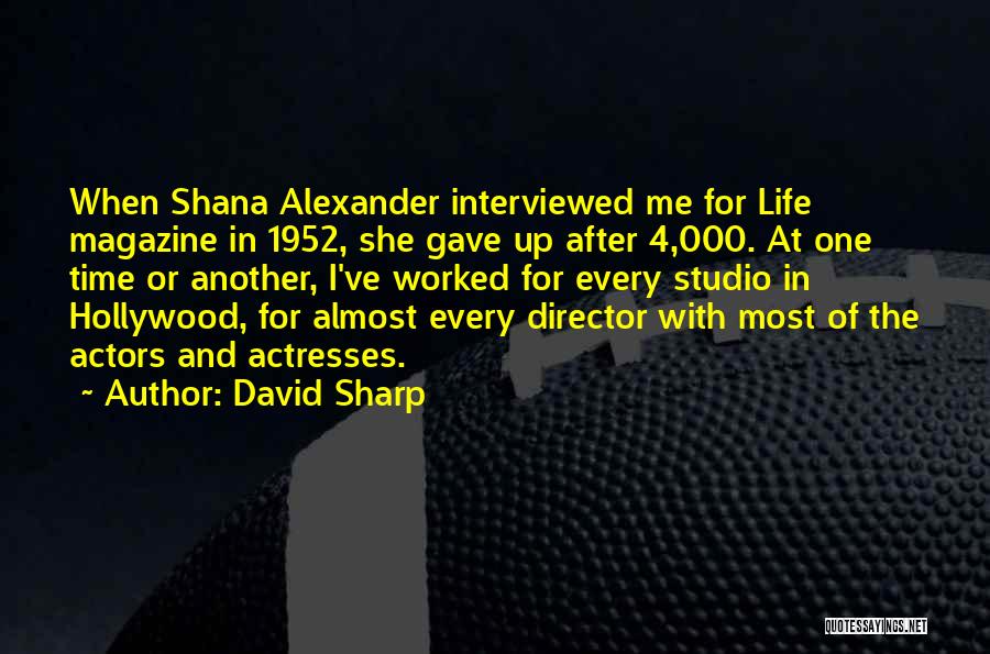 David Sharp Quotes: When Shana Alexander Interviewed Me For Life Magazine In 1952, She Gave Up After 4,000. At One Time Or Another,