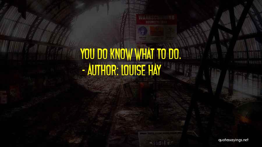 Louise Hay Quotes: You Do Know What To Do.