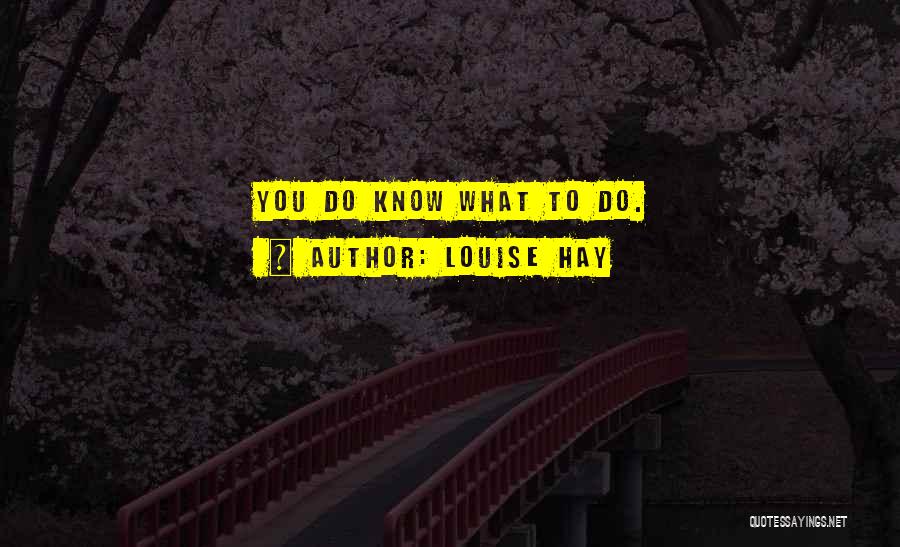 Louise Hay Quotes: You Do Know What To Do.