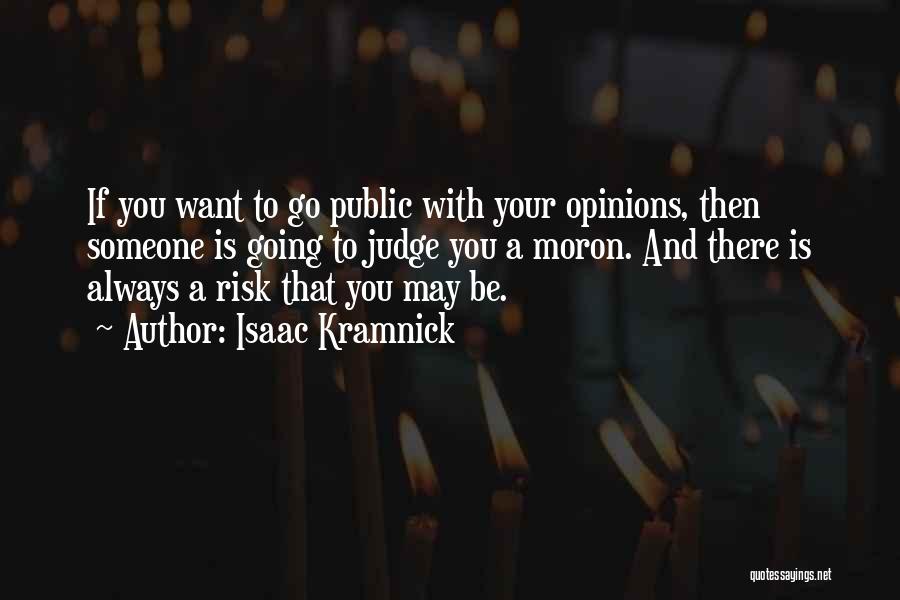 Isaac Kramnick Quotes: If You Want To Go Public With Your Opinions, Then Someone Is Going To Judge You A Moron. And There