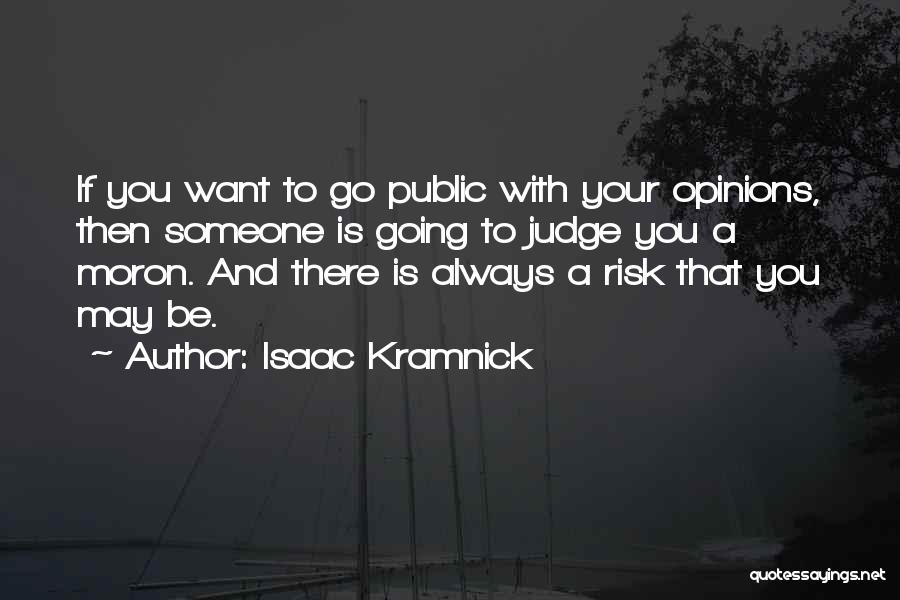 Isaac Kramnick Quotes: If You Want To Go Public With Your Opinions, Then Someone Is Going To Judge You A Moron. And There