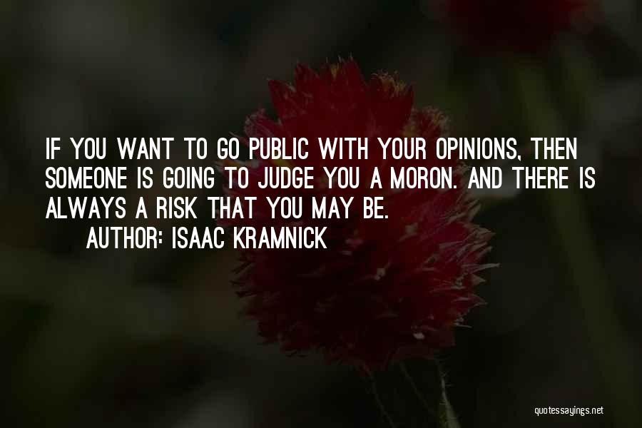 Isaac Kramnick Quotes: If You Want To Go Public With Your Opinions, Then Someone Is Going To Judge You A Moron. And There