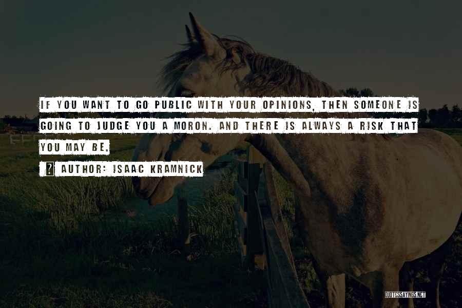 Isaac Kramnick Quotes: If You Want To Go Public With Your Opinions, Then Someone Is Going To Judge You A Moron. And There
