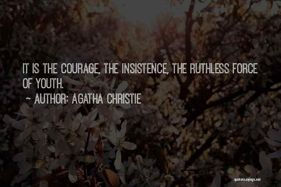 Agatha Christie Quotes: It Is The Courage, The Insistence, The Ruthless Force Of Youth.