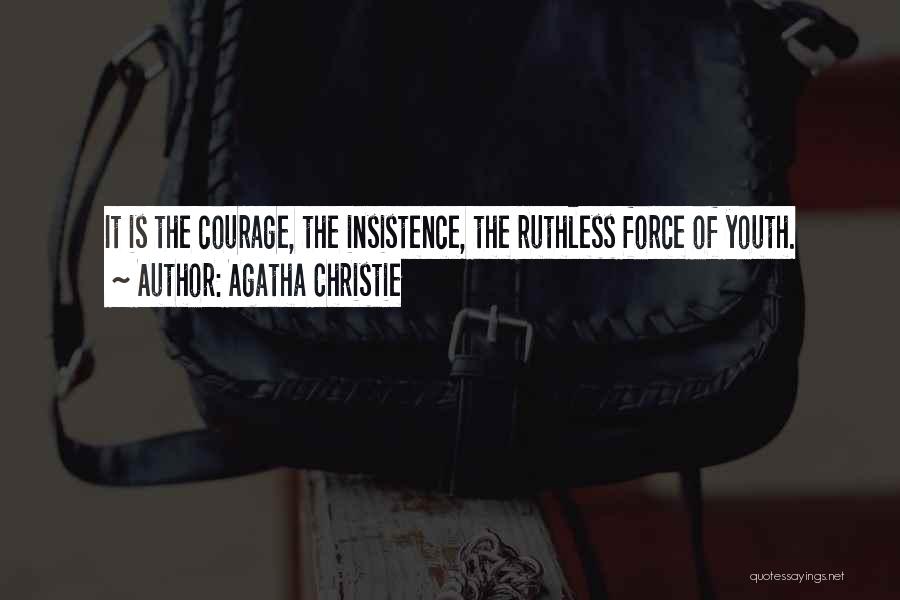 Agatha Christie Quotes: It Is The Courage, The Insistence, The Ruthless Force Of Youth.