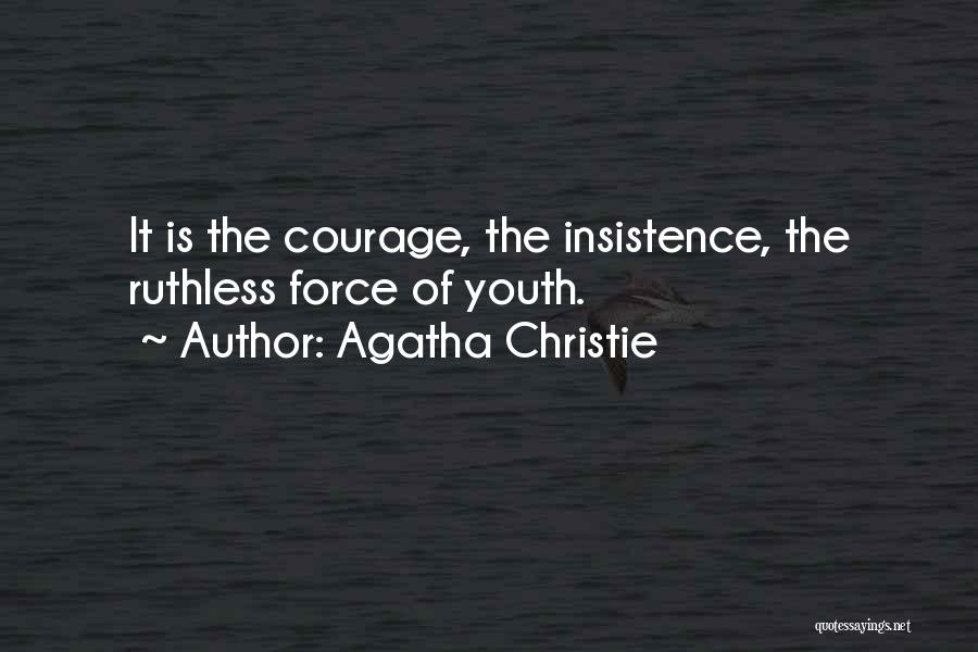 Agatha Christie Quotes: It Is The Courage, The Insistence, The Ruthless Force Of Youth.