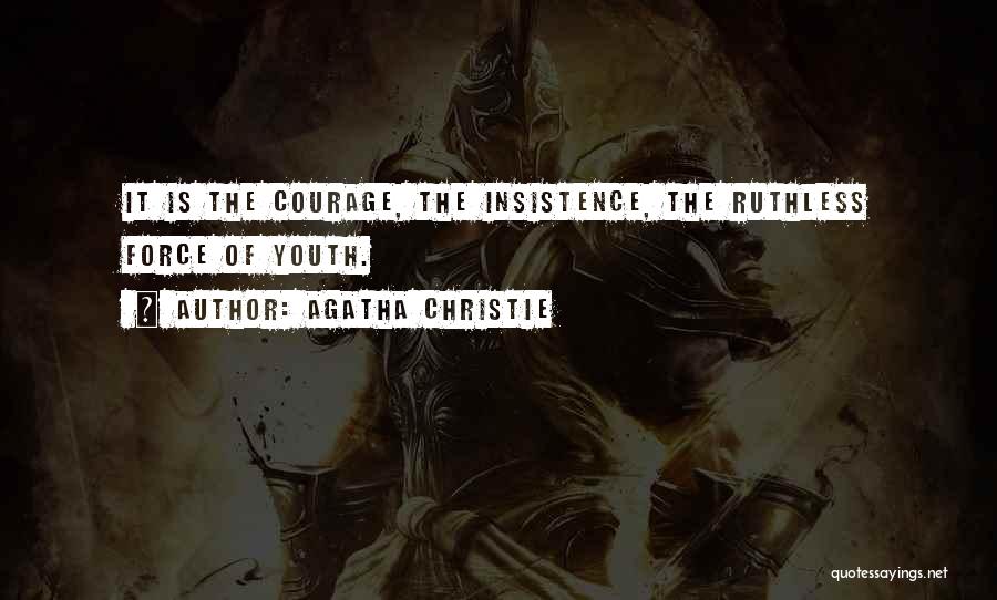 Agatha Christie Quotes: It Is The Courage, The Insistence, The Ruthless Force Of Youth.