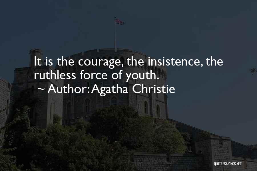 Agatha Christie Quotes: It Is The Courage, The Insistence, The Ruthless Force Of Youth.