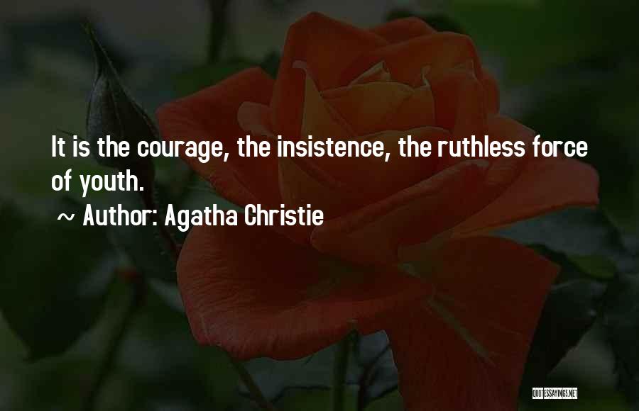 Agatha Christie Quotes: It Is The Courage, The Insistence, The Ruthless Force Of Youth.