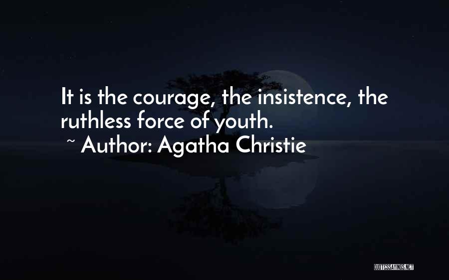 Agatha Christie Quotes: It Is The Courage, The Insistence, The Ruthless Force Of Youth.