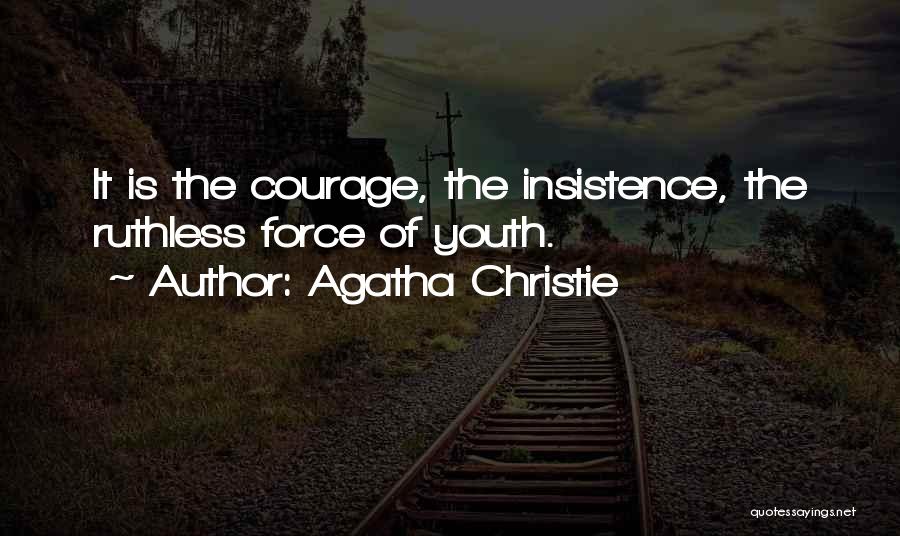 Agatha Christie Quotes: It Is The Courage, The Insistence, The Ruthless Force Of Youth.