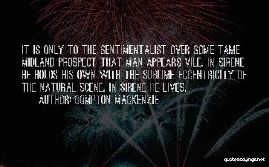 Compton Mackenzie Quotes: It Is Only To The Sentimentalist Over Some Tame Midland Prospect That Man Appears Vile. In Sirene He Holds His