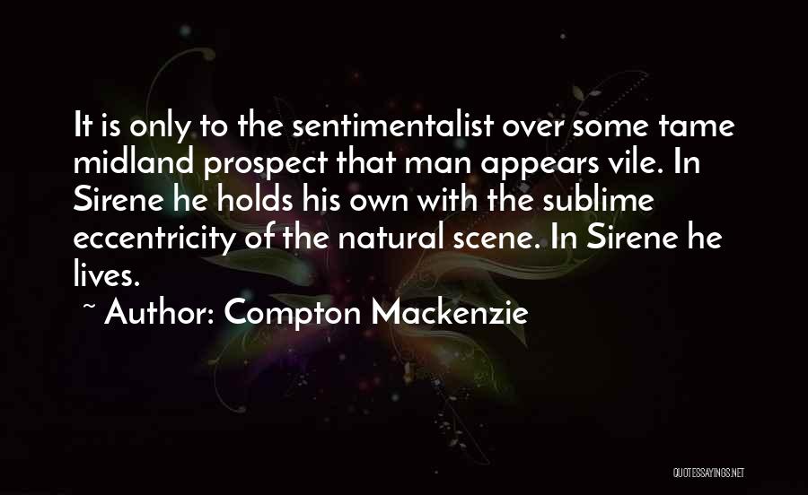 Compton Mackenzie Quotes: It Is Only To The Sentimentalist Over Some Tame Midland Prospect That Man Appears Vile. In Sirene He Holds His