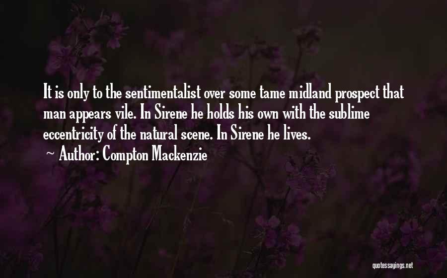 Compton Mackenzie Quotes: It Is Only To The Sentimentalist Over Some Tame Midland Prospect That Man Appears Vile. In Sirene He Holds His