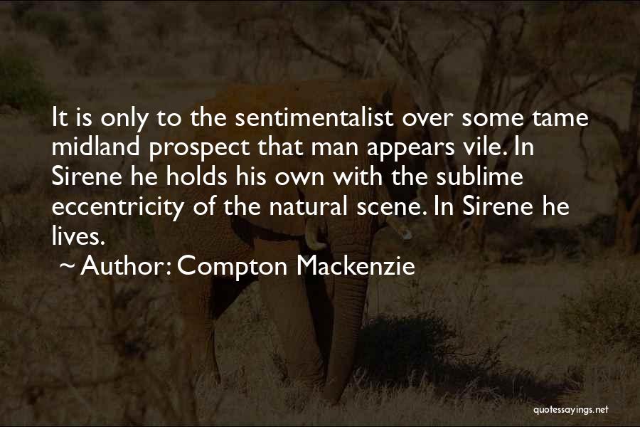 Compton Mackenzie Quotes: It Is Only To The Sentimentalist Over Some Tame Midland Prospect That Man Appears Vile. In Sirene He Holds His