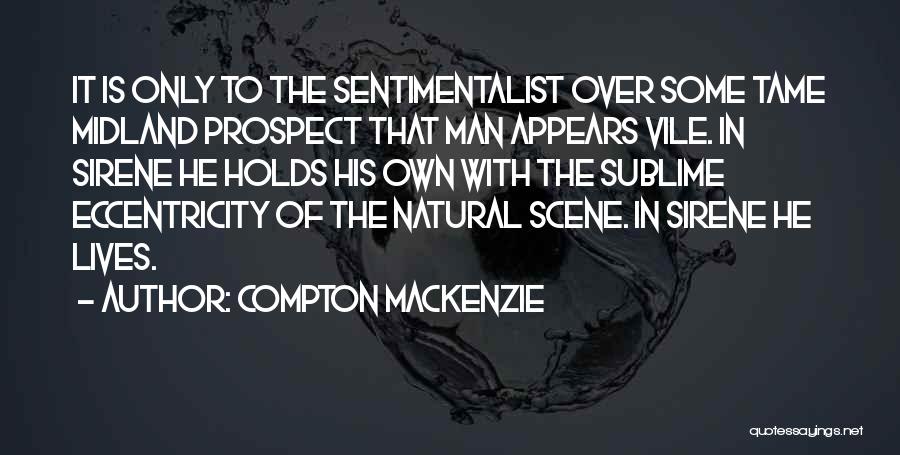 Compton Mackenzie Quotes: It Is Only To The Sentimentalist Over Some Tame Midland Prospect That Man Appears Vile. In Sirene He Holds His